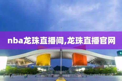 nba龙珠直播间,龙珠直播官网