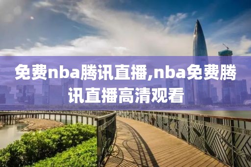 免费nba腾讯直播,nba免费腾讯直播高清观看