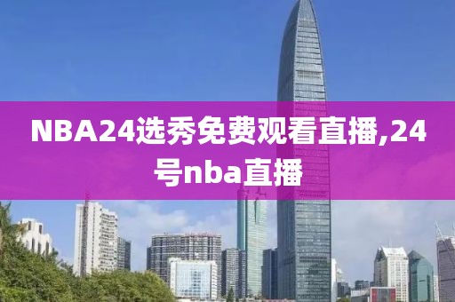 NBA24选秀免费观看直播,24号nba直播