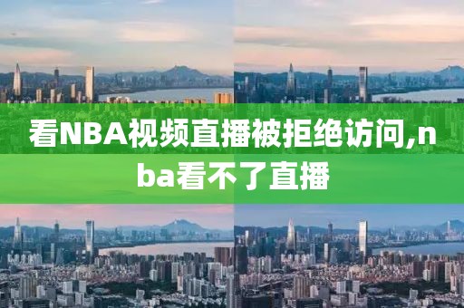 看NBA视频直播被拒绝访问,nba看不了直播