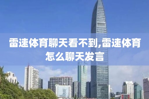 雷速体育聊天看不到,雷速体育怎么聊天发言