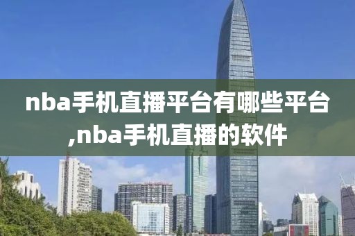 nba手机直播平台有哪些平台,nba手机直播的软件