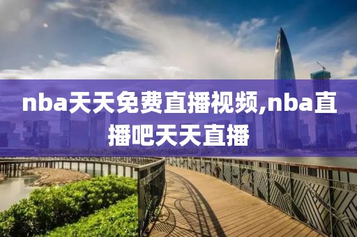 nba天天免费直播视频,nba直播吧天天直播