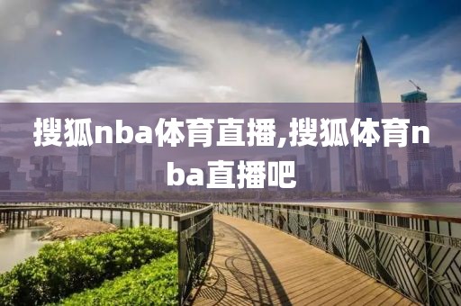 搜狐nba体育直播,搜狐体育nba直播吧