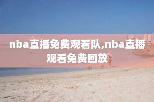 nba直播免费观看队,nba直播观看免费回放