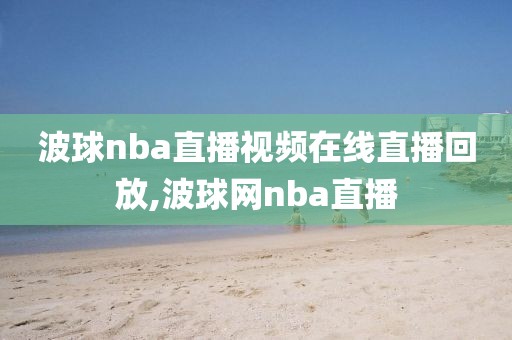 波球nba直播视频在线直播回放,波球网nba直播