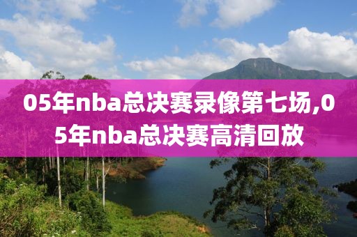 05年nba总决赛录像第七场,05年nba总决赛高清回放