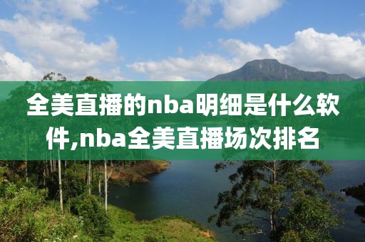 全美直播的nba明细是什么软件,nba全美直播场次排名