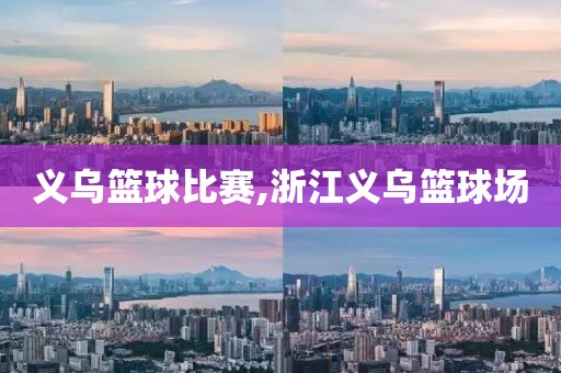 义乌篮球比赛,浙江义乌篮球场