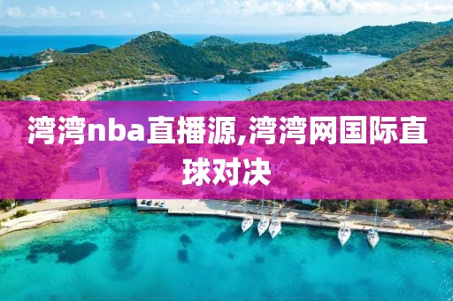 湾湾nba直播源,湾湾网国际直球对决