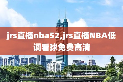 jrs直播nba52,jrs直播NBA低调看球免费高清