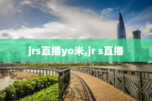 jrs直播yo米,jr s直播