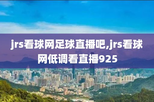 jrs看球网足球直播吧,jrs看球网低调看直播925