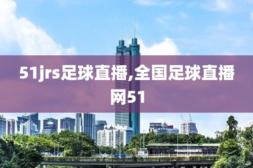 51jrs足球直播,全国足球直播网51