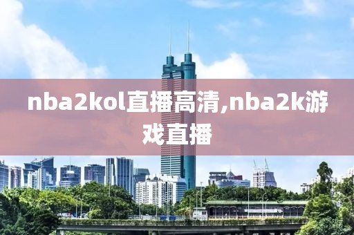 nba2kol直播高清,nba2k游戏直播