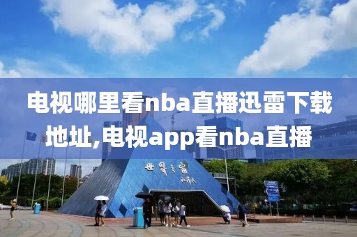 电视哪里看nba直播迅雷下载地址,电视app看nba直播