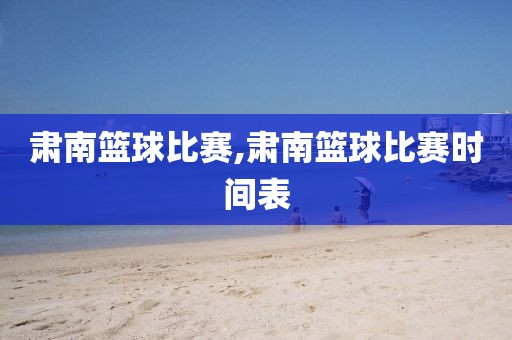 肃南篮球比赛,肃南篮球比赛时间表