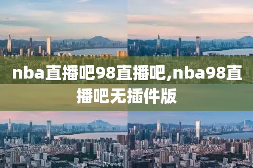 nba直播吧98直播吧,nba98直播吧无插件版