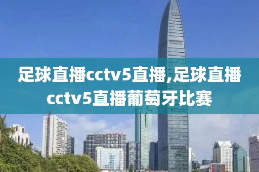 足球直播cctv5直播,足球直播cctv5直播葡萄牙比赛