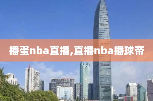 播蛋nba直播,直播nba播球帝