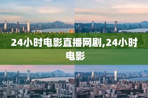24小时电影直播网剧,24小时 电影