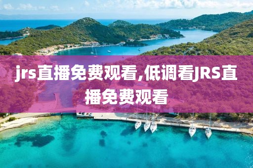 jrs直播免费观看,低调看JRS直播免费观看