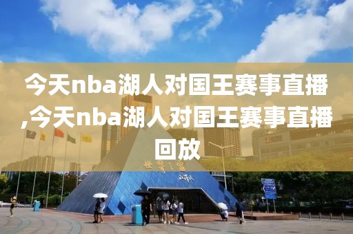 今天nba湖人对国王赛事直播,今天nba湖人对国王赛事直播回放