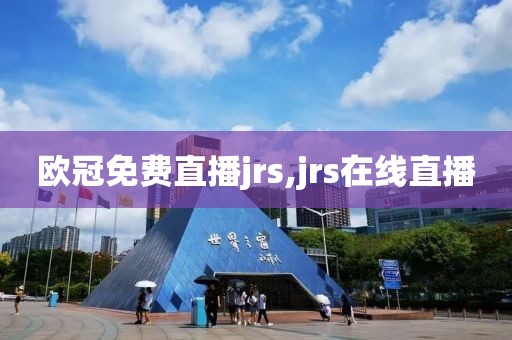 欧冠免费直播jrs,jrs在线直播