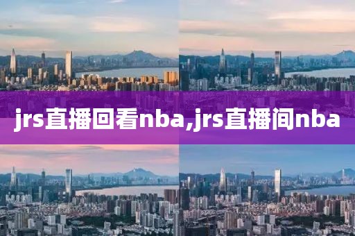 jrs直播回看nba,jrs直播间nba