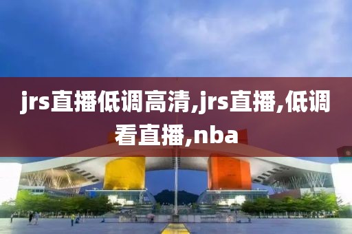 jrs直播低调高清,jrs直播,低调看直播,nba