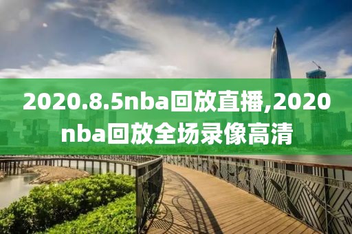 2020.8.5nba回放直播,2020nba回放全场录像高清