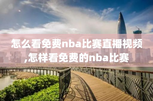 怎么看免费nba比赛直播视频,怎样看免费的nba比赛