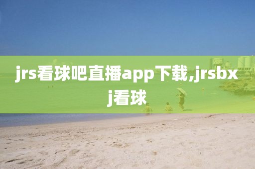 jrs看球吧直播app下载,jrsbxj看球