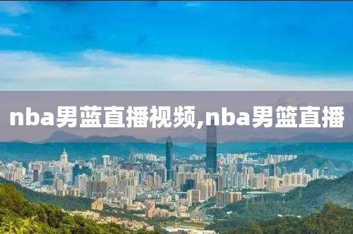 nba男蓝直播视频,nba男篮直播