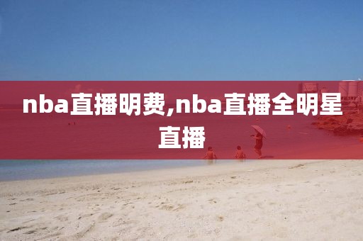 nba直播明费,nba直播全明星直播