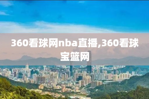 360看球网nba直播,360看球宝篮网