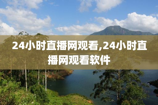 24小时直播网观看,24小时直播网观看软件