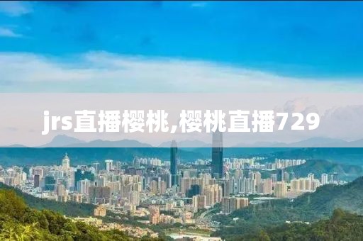 jrs直播樱桃,樱桃直播729