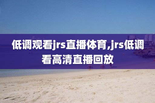 低调观看jrs直播体育,jrs低调看高清直播回放