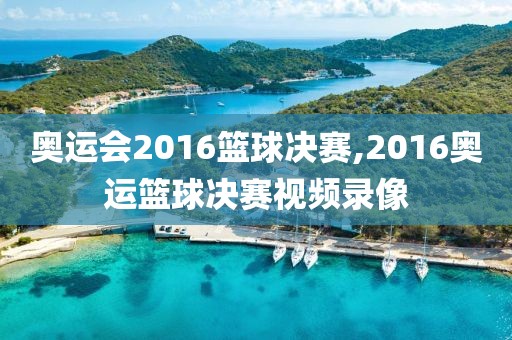 奥运会2016篮球决赛,2016奥运篮球决赛视频录像