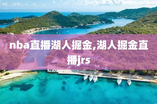 nba直播湖人掘金,湖人掘金直播jrs
