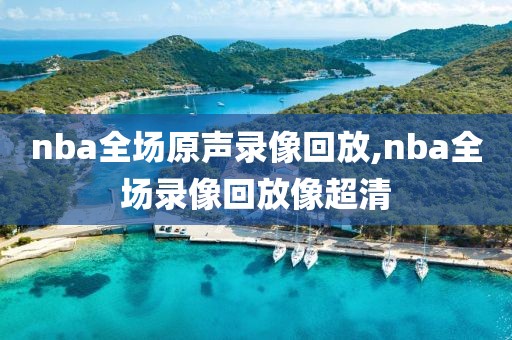 nba全场原声录像回放,nba全场录像回放像超清