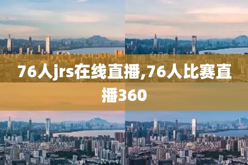 76人jrs在线直播,76人比赛直播360