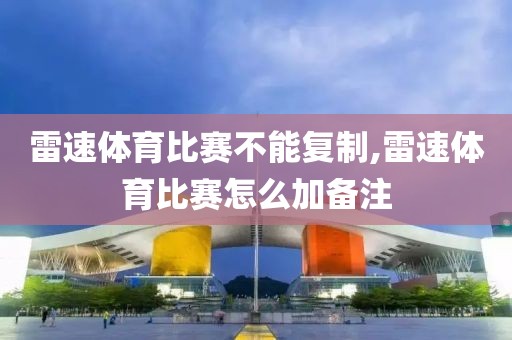 雷速体育比赛不能复制,雷速体育比赛怎么加备注