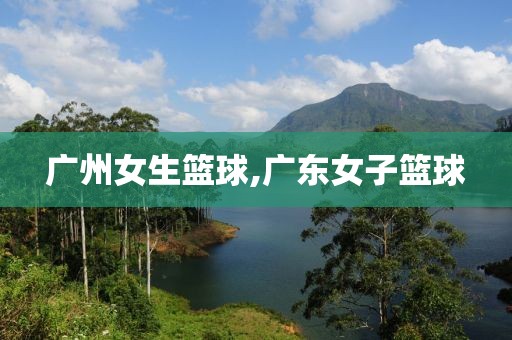 广州女生篮球,广东女子篮球