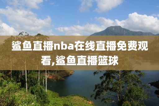 鲨鱼直播nba在线直播免费观看,鲨鱼直播篮球