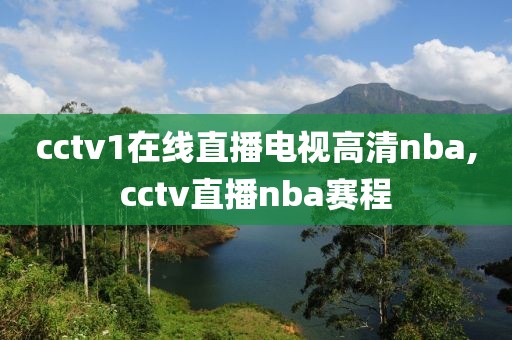 cctv1在线直播电视高清nba,cctv直播nba赛程
