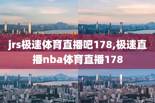 jrs极速体育直播吧178,极速直播nba体育直播178