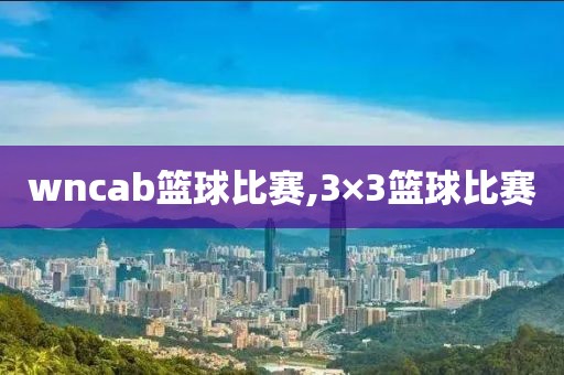 wncab篮球比赛,3×3篮球比赛