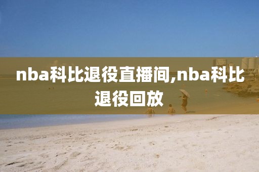 nba科比退役直播间,nba科比退役回放